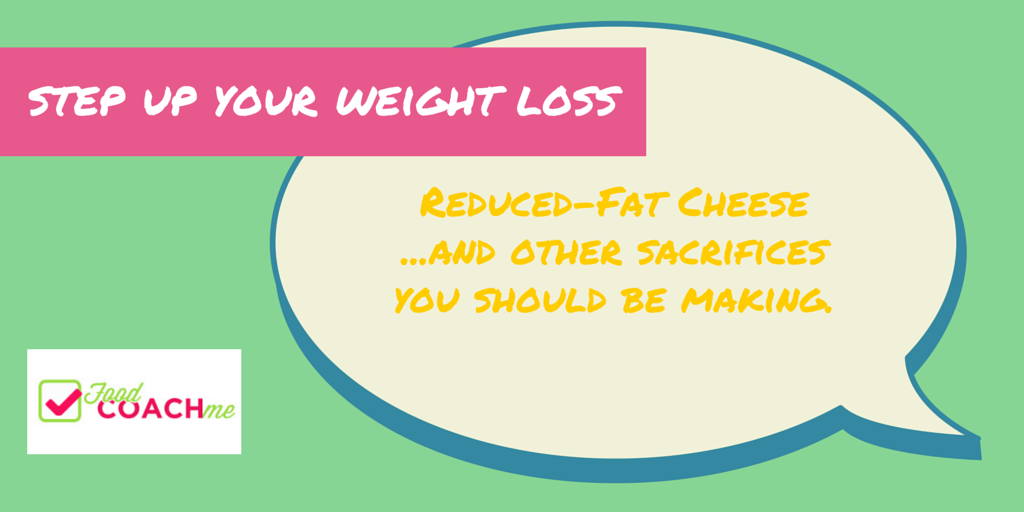 Step Up Your Weight Loss. Reduced-Fat Cheese...and other sacrifices you should be making. Weight-loss surgery tips at www.foodcoach.me 
